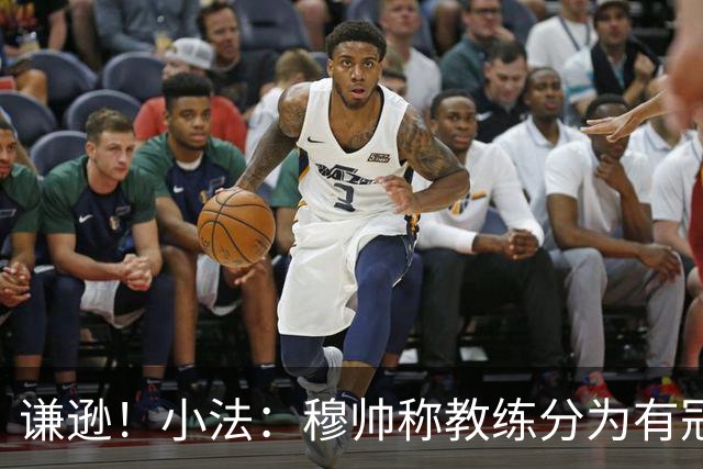 谦逊！小法：穆帅称教练分为有冠军和无冠军两种，我暂时属于后者