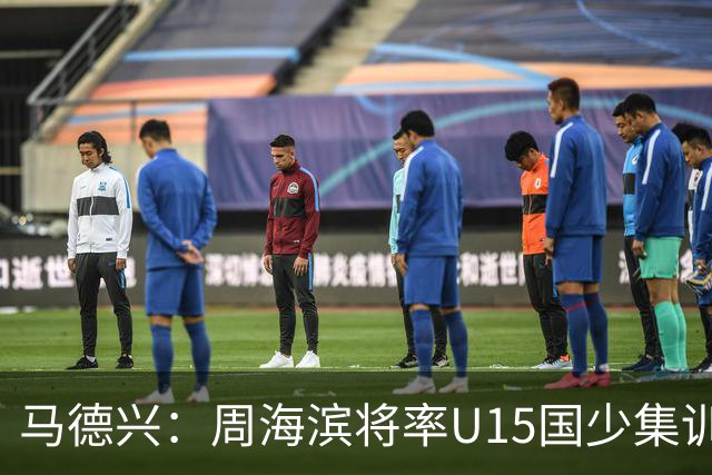 马德兴：周海滨将率U15国少集训，从中选拔14人参加U15世界杯