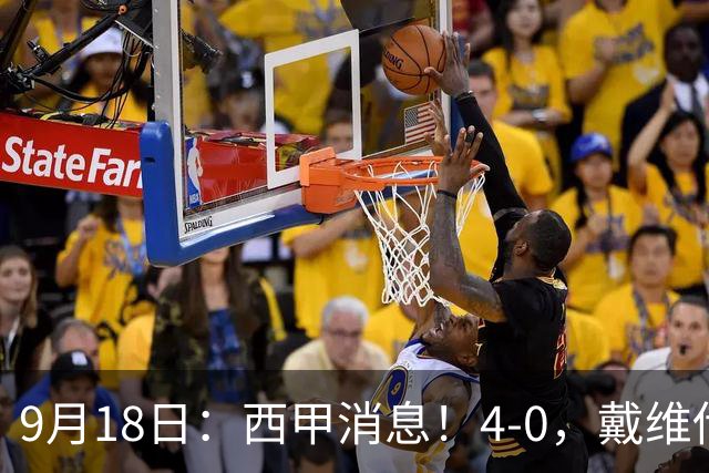 9月18日：西甲消息！4-0，戴维传射，李刚仁建功，马竞大胜奥萨苏纳升至第3